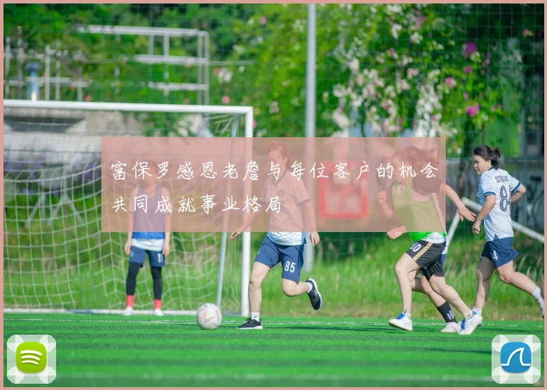 富保罗感恩老詹与每位客户的机会共同成就事业格局