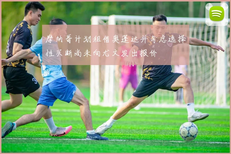 摩纳哥计划租借奥蓬达并考虑选择性买断尚未向尤文发出报价