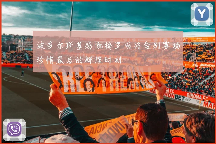 波多尔斯基感慨梅罗或将告别赛场珍惜最后的辉煌时刻