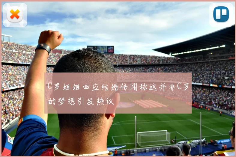C罗姐姐回应结婚传闻称这并非C罗的梦想引发热议