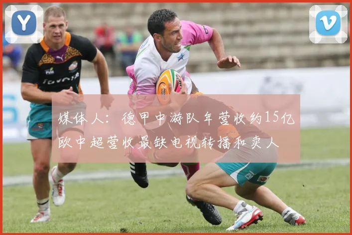 媒体人：德甲中游队年营收约15亿欧中超营收最缺电视转播和卖人