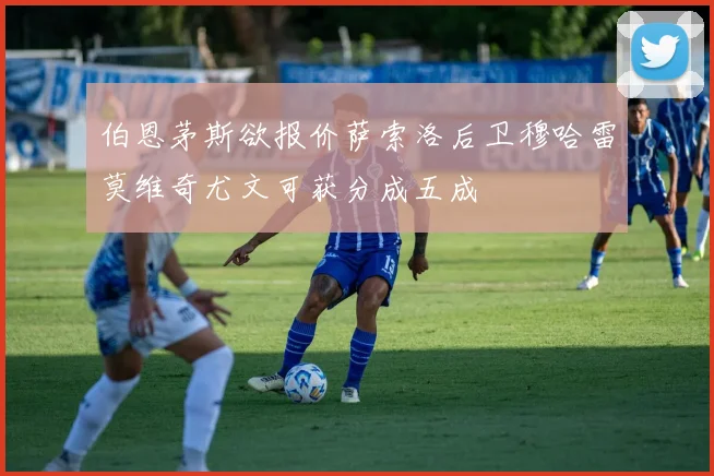 伯恩茅斯欲报价萨索洛后卫穆哈雷莫维奇尤文可获分成五成